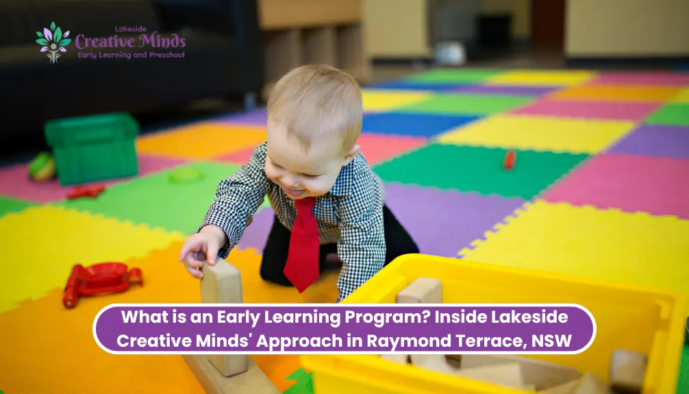 What is an Early Learning Program? Inside Lakeside Creative Minds’ Approach in Raymond Terrace, NSW